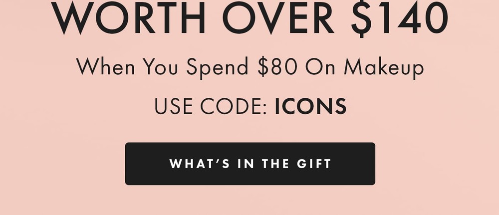 ENJOY A FREE GIFT WORTH OVER $140 When You Spend $80 On Makeup USE CODE: icons what’s in the gift