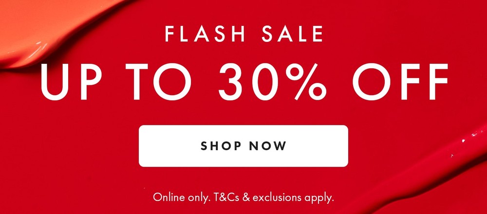 Flash Sale Up to 30% off SHOP NOW Online only. T&Cs & Exclusions apply